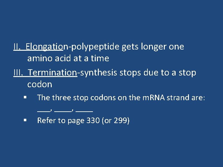 II. Elongation-polypeptide gets longer one amino acid at a time III. Termination-synthesis stops due