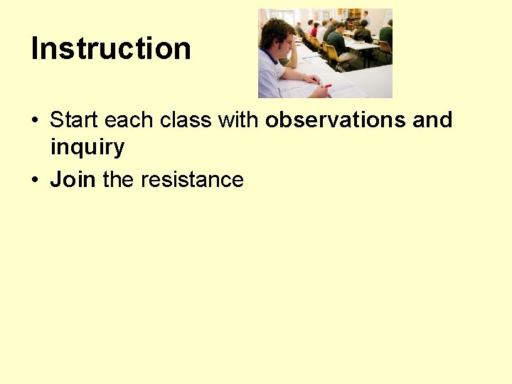 Instruction • Start each class with observations and inquiry • Join the resistance 