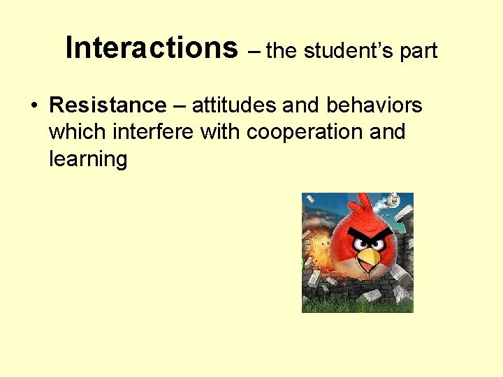 Interactions – the student’s part • Resistance – attitudes and behaviors which interfere with