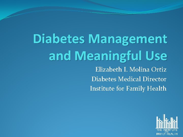 Diabetes Management and Meaningful Use Elizabeth I. Molina Ortiz Diabetes Medical Director Institute for
