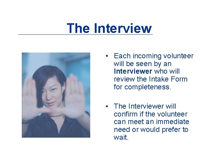 The Interview • Each incoming volunteer will be seen by an Interviewer who will