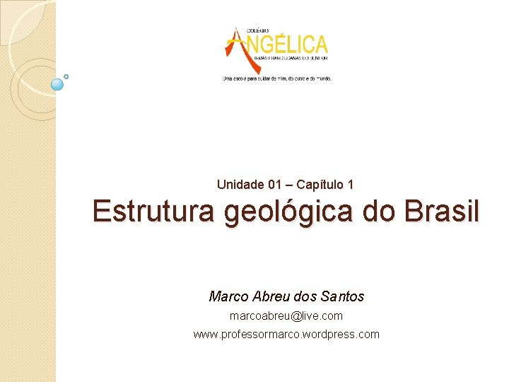 Unidade 01 – Capítulo 1 Estrutura geológica do Brasil Marco Abreu dos Santos marcoabreu@live.