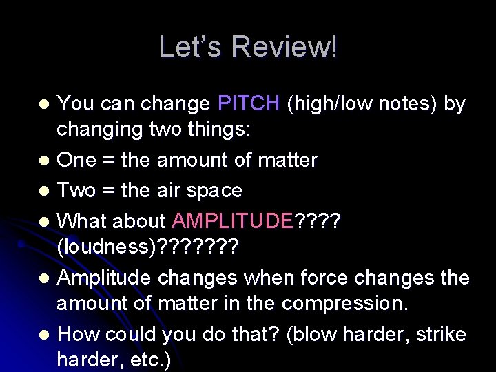 Let’s Review! You can change PITCH (high/low notes) by changing two things: l One