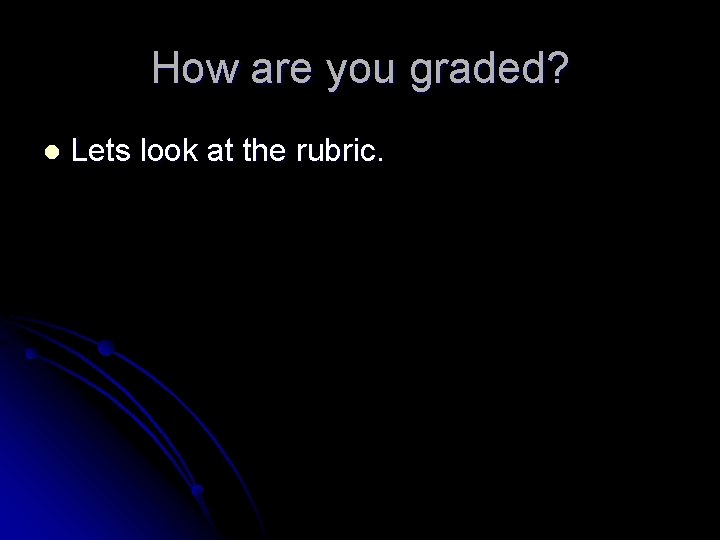 How are you graded? l Lets look at the rubric. 