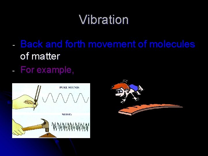 Vibration - Back and forth movement of molecules of matter - For example, 