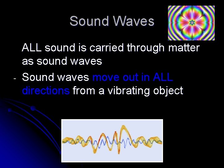 Sound Waves - ALL sound is carried through matter as sound waves Sound waves