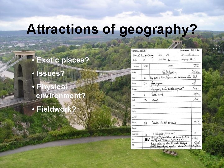 Attractions of geography? • Exotic places? • Issues? • Physical environment? • Fieldwork? 