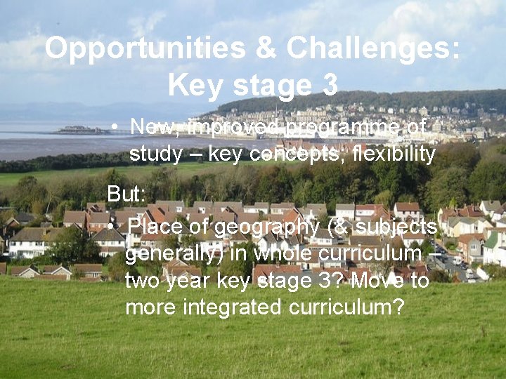 Opportunities & Challenges: Key stage 3 • New, improved programme of study – key