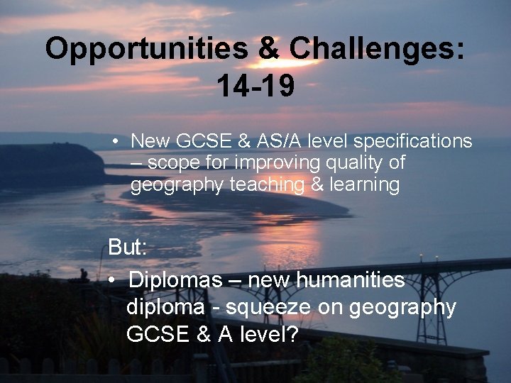 Opportunities & Challenges: 14 -19 • New GCSE & AS/A level specifications – scope