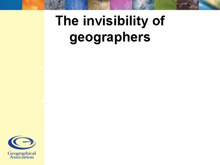 The invisibility of geographers • Who and where all the geographers? • GA as