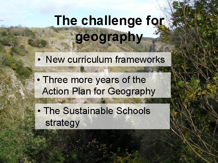 The challenge for geography • New curriculum frameworks • Three more years of the