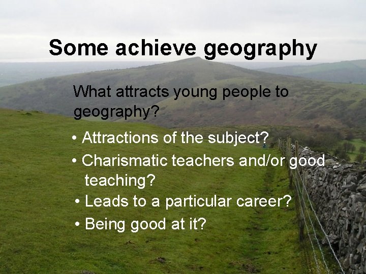 Some achieve geography What attracts young people to geography? • Attractions of the subject?