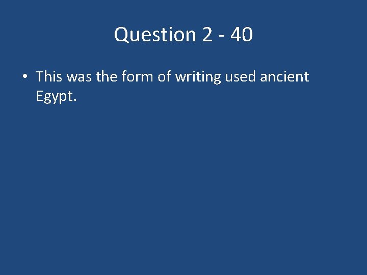 Question 2 - 40 • This was the form of writing used ancient Egypt.