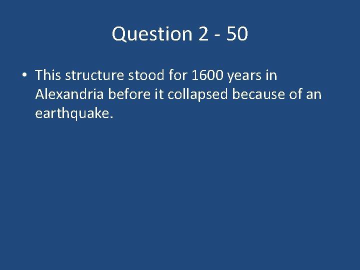 Question 2 - 50 • This structure stood for 1600 years in Alexandria before