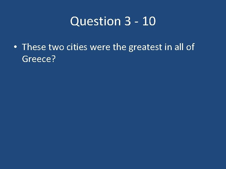 Question 3 - 10 • These two cities were the greatest in all of