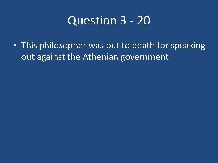 Question 3 - 20 • This philosopher was put to death for speaking out