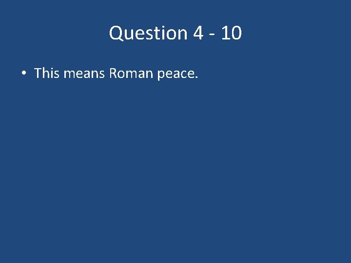Question 4 - 10 • This means Roman peace. 