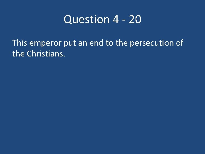 Question 4 - 20 This emperor put an end to the persecution of the