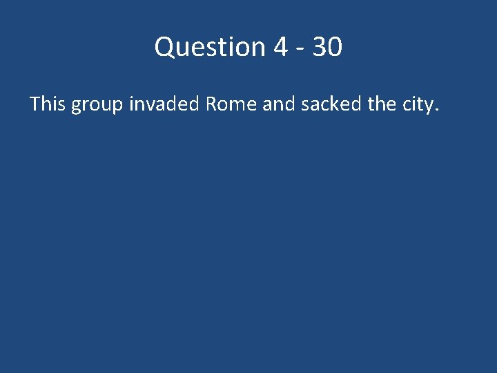 Question 4 - 30 This group invaded Rome and sacked the city. 