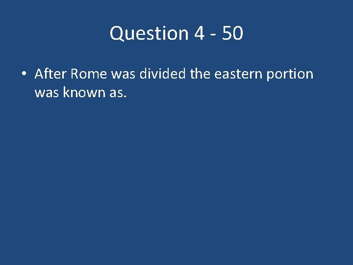 Question 4 - 50 • After Rome was divided the eastern portion was known