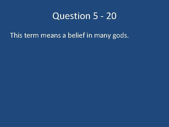 Question 5 - 20 This term means a belief in many gods. 