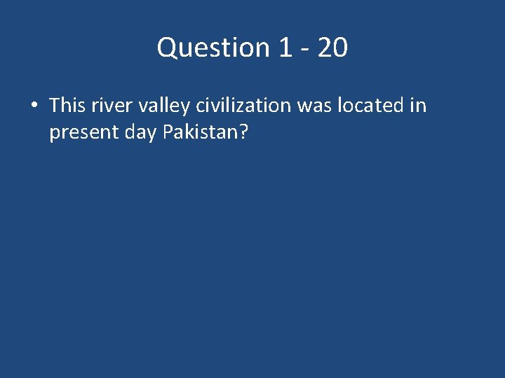 Question 1 - 20 • This river valley civilization was located in present day