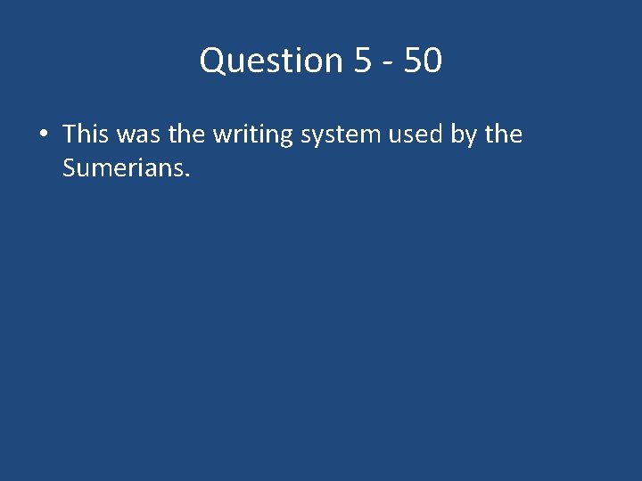 Question 5 - 50 • This was the writing system used by the Sumerians.