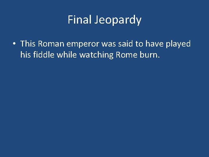 Final Jeopardy • This Roman emperor was said to have played his fiddle while