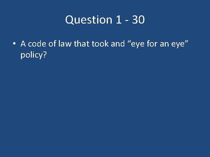 Question 1 - 30 • A code of law that took and “eye for