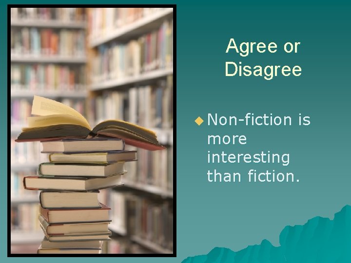 Agree or Disagree u Non-fiction is more interesting than fiction. 