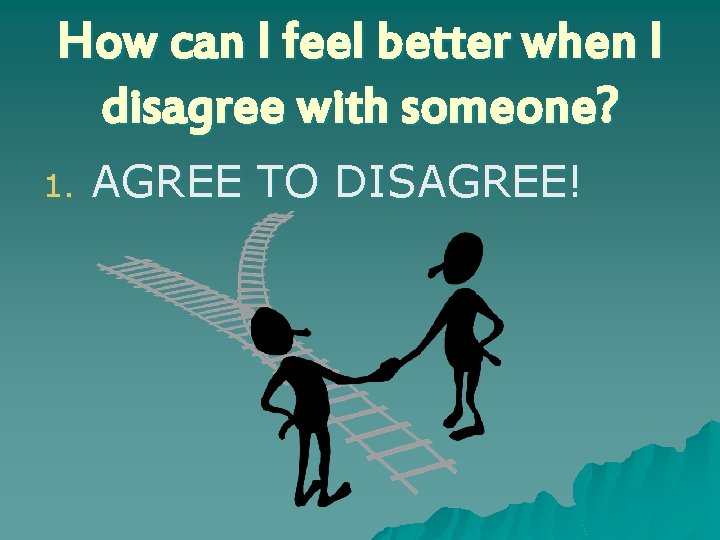 How can I feel better when I disagree with someone? 1. AGREE TO DISAGREE!