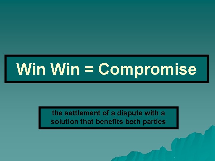 Win = Compromise the settlement of a dispute with a solution that benefits both