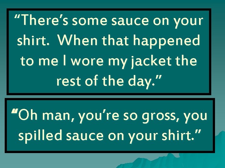 “There’s some sauce on your shirt. When that happened to me I wore my