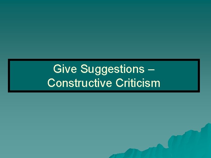 Give Suggestions – Constructive Criticism 