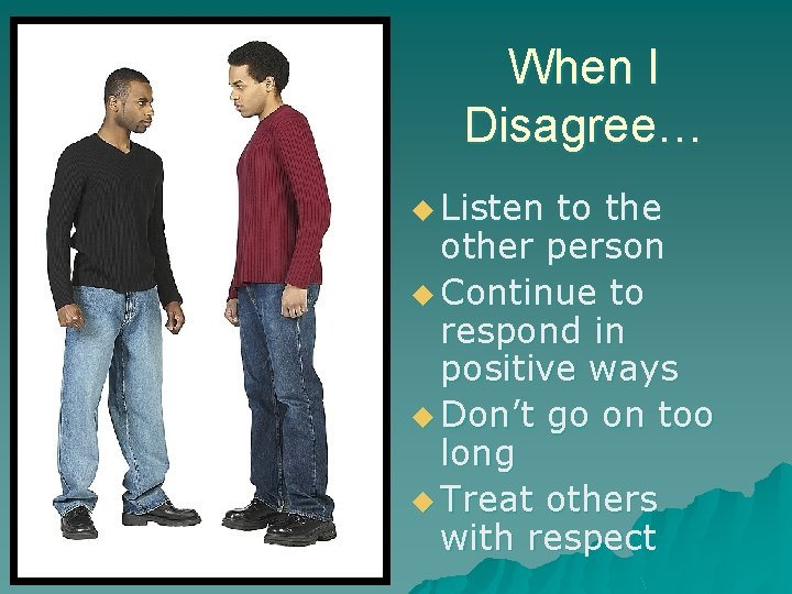 When I Disagree… u Listen to the other person u Continue to respond in