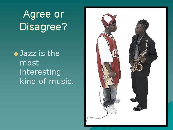 Agree or Disagree? u Jazz is the most interesting kind of music. 