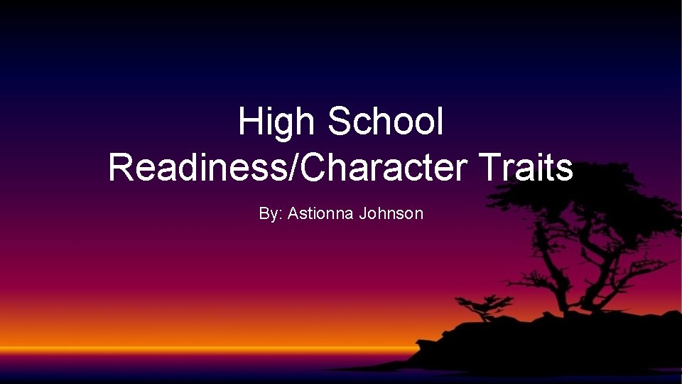 High School Readiness/Character Traits By: Astionna Johnson 