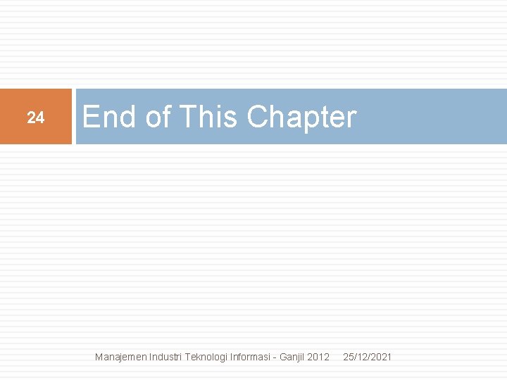 24 End of This Chapter Manajemen Industri Teknologi Informasi - Ganjil 2012 25/12/2021 