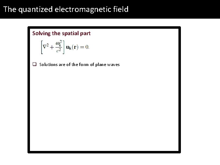 The quantized electromagnetic field Solving the spatial part q Solutions are of the form