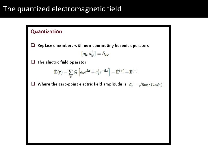 The quantized electromagnetic field Quantization q Replace c-numbers with non-commuting bosonic operators q The