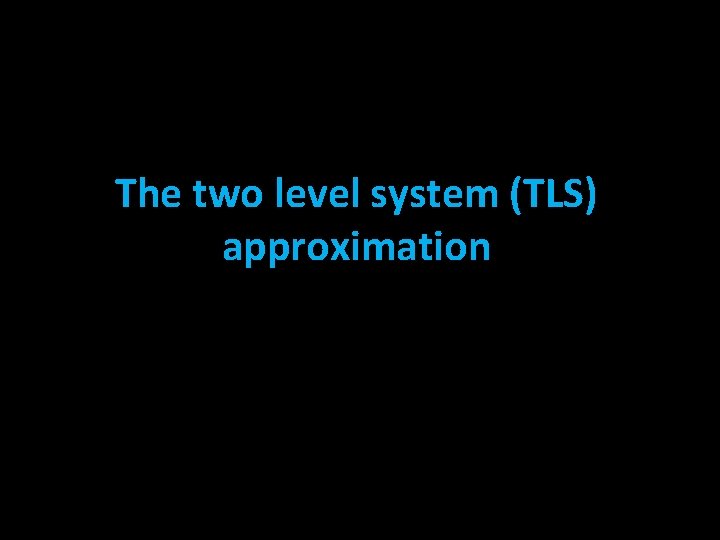 The two level system (TLS) approximation 