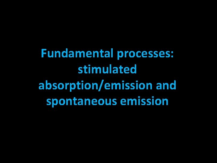 Fundamental processes: stimulated absorption/emission and spontaneous emission 