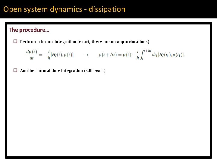 Open system dynamics - dissipation The procedure… q Perform a formal integration (exact, there