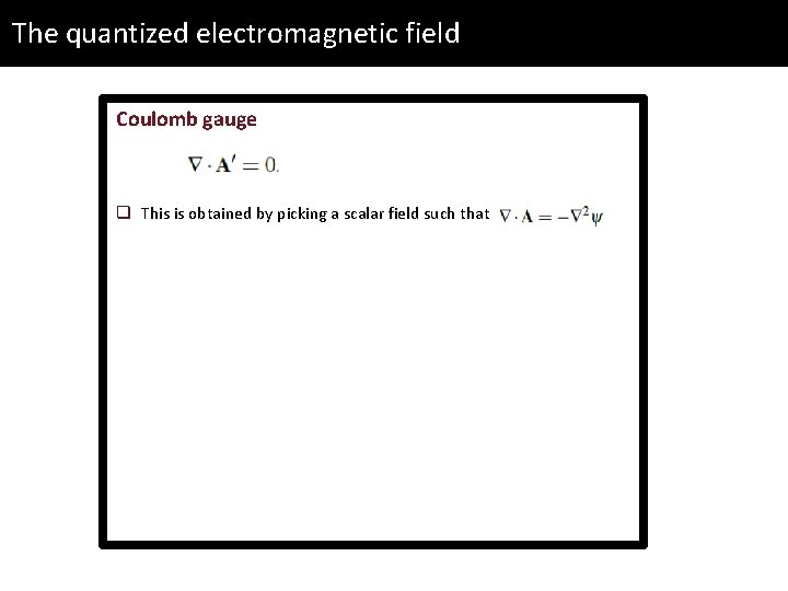 The quantized electromagnetic field Coulomb gauge q This is obtained by picking a scalar