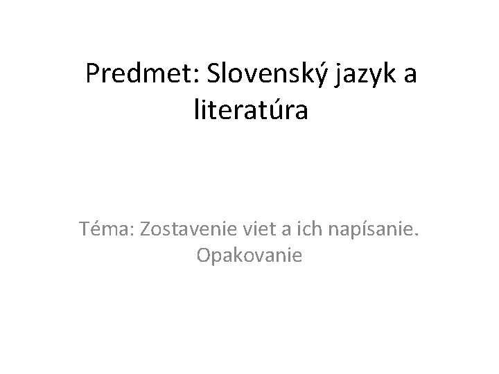 Predmet: Slovenský jazyk a literatúra Téma: Zostavenie viet a ich napísanie. Opakovanie 