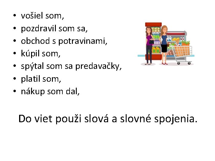  • • vošiel som, pozdravil som sa, obchod s potravinami, kúpil som, spýtal