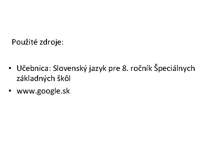 Použité zdroje: • Učebnica: Slovenský jazyk pre 8. ročník Špeciálnych základných škôl • www.