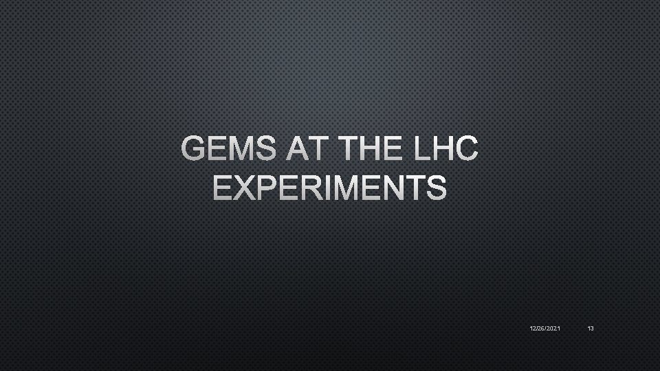 GEMS AT THE LHC EXPERIMENTS 12/26/2021 13 
