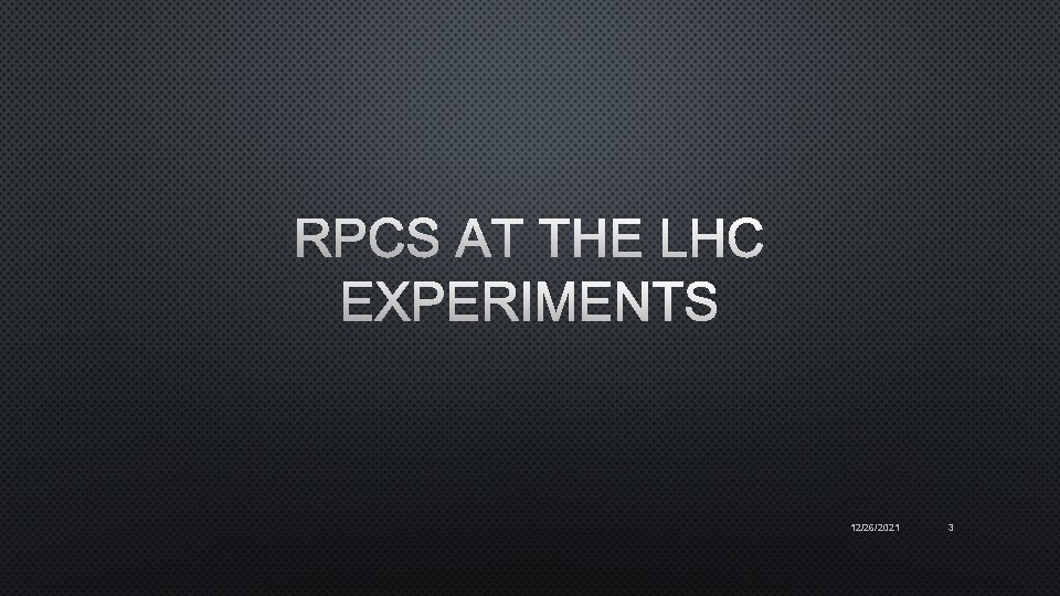 RPCS AT THE LHC EXPERIMENTS 12/26/2021 3 