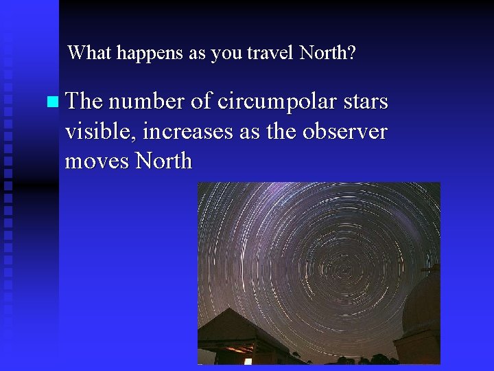 What happens as you travel North? n The number of circumpolar stars visible, increases